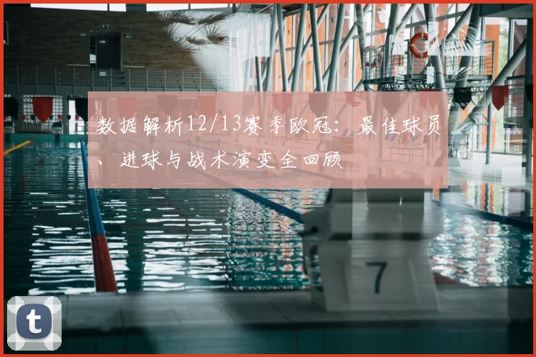 数据解析12/13赛季欧冠：最佳球员、进球与战术演变全回顾