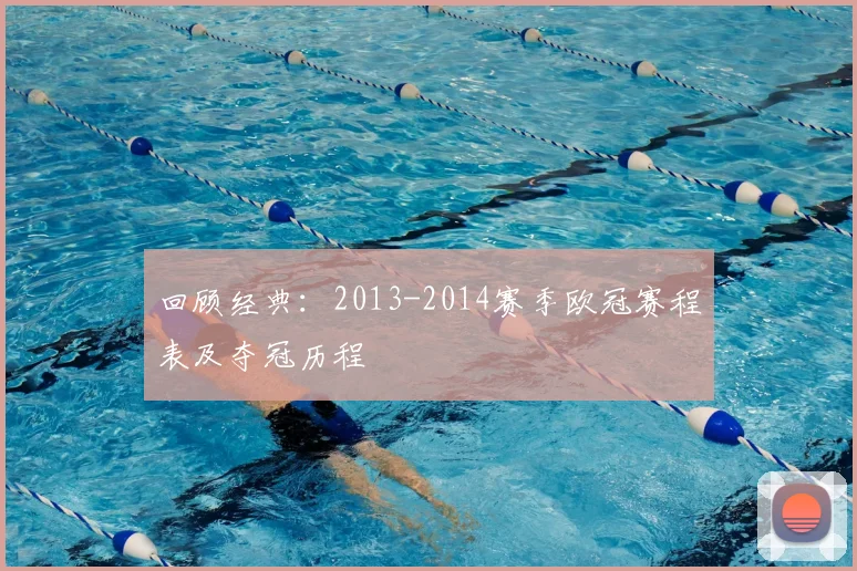 回顾经典：2013-2014赛季欧冠赛程表及夺冠历程