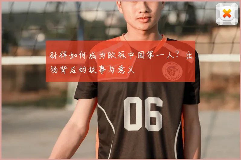 孙祥如何成为欧冠中国第一人？出场背后的故事与意义