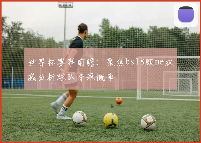世界杯赛事前瞻：聚焦bs18殿me权威分析球队夺冠概率