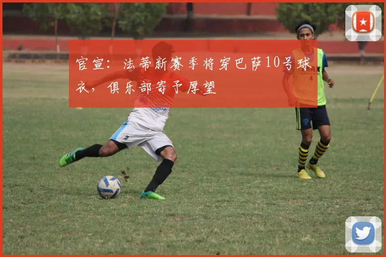 官宣：法蒂新赛季将穿巴萨10号球衣，俱乐部寄予厚望